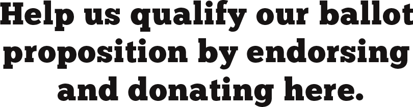 Help us qualify our ballot<br />
proposition by endorsing<br />
and donating here.